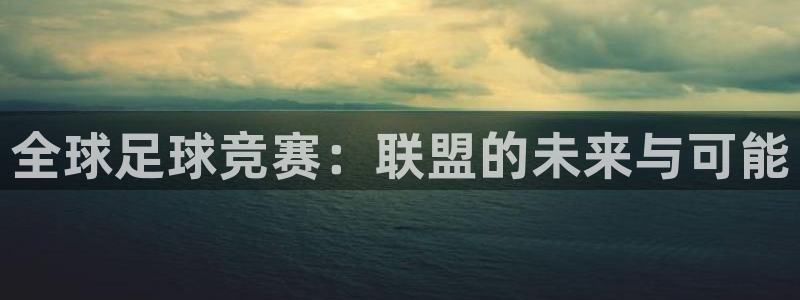 全球足球竞赛：联盟的未来与可能
