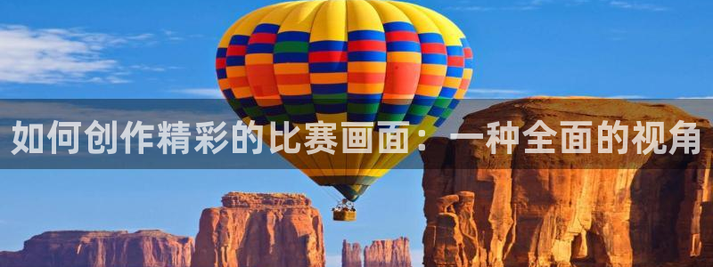  如何创作精彩的比赛画面：一种全面的视角