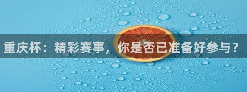  重庆杯：精彩赛事，你是否已准备好参与？