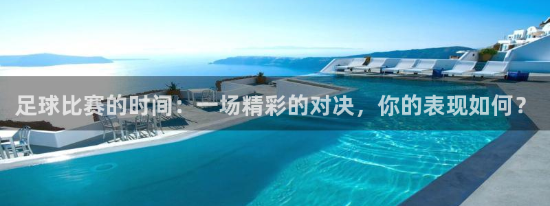 足球比赛的时间：一场精彩的对决，你的表现如何？
