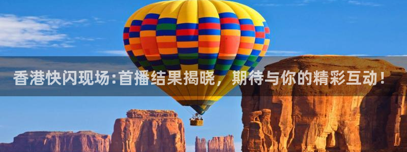 新球体育篮球比分：香港快闪现场:首播结果揭晓，期待与你的精彩互动！