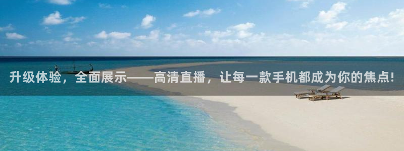 新球体育直播：升级体验，全面展示——高清直播，让每一款手机都成为你的焦点!