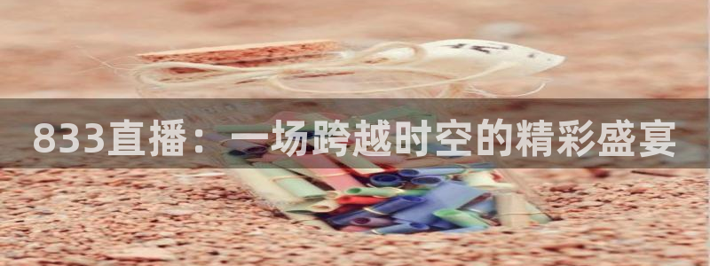 新球足球直播：833直播：一场跨越时空的精彩盛宴