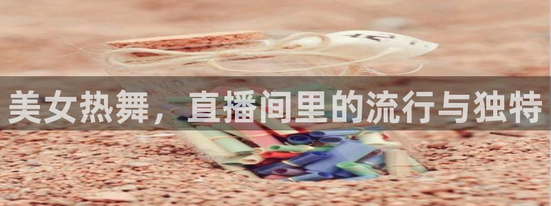 新球体育篮球比分：美女热舞，直播间里的流行与独特