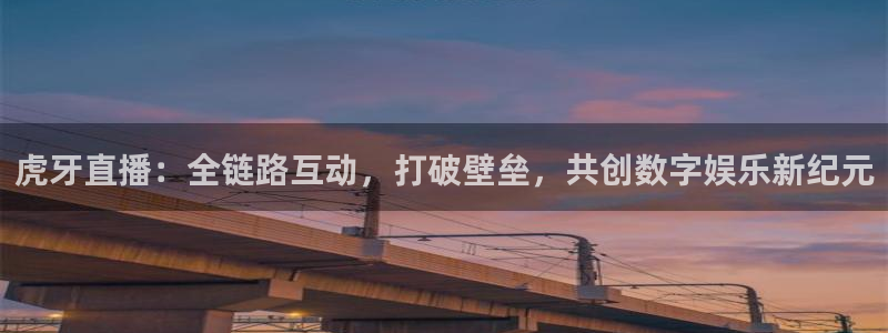 新球网直播：虎牙直播：全链路互动，打破壁垒，共创数字娱乐新纪元