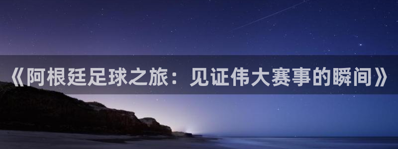 《阿根廷足球之旅：见证伟大赛事的瞬间