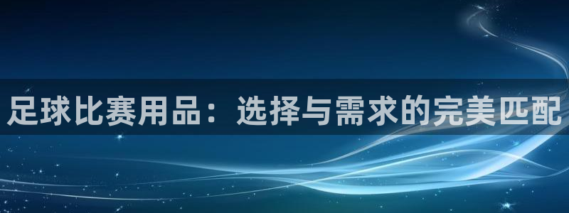 足球比赛用品：选择与需求的完美匹配
