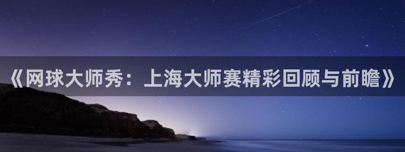 新球体育足球：《网球大师秀：上海大师赛精彩回顾与前瞻》