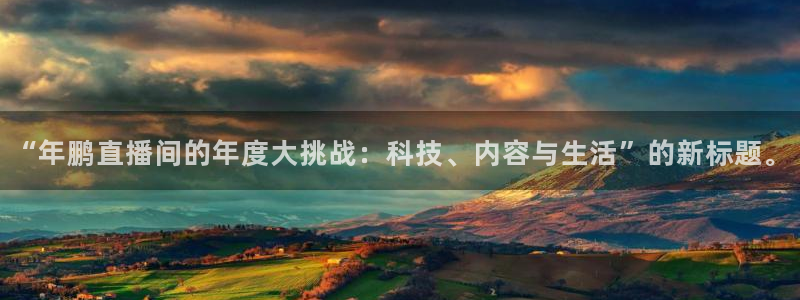 新球体育赛事：“年鹏直播间的年度大挑战：科技、内容与生活”的新标题。